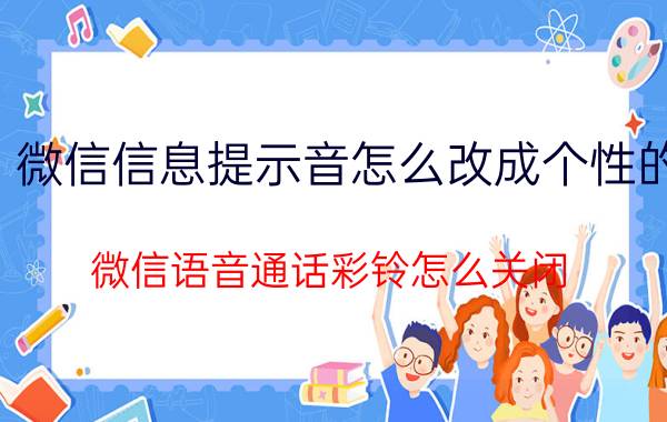 微信信息提示音怎么改成个性的 微信语音通话彩铃怎么关闭？